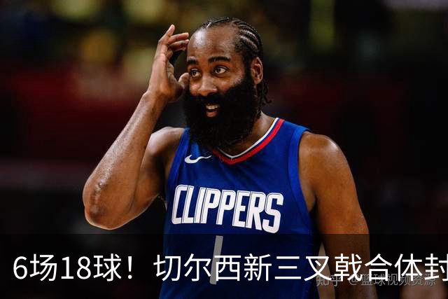 6场18球！切尔西新三叉戟合体封神秘籍，掀进攻狂潮同时防线需加固